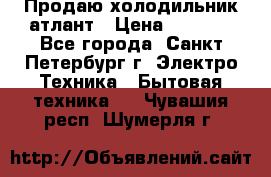 Продаю холодильник атлант › Цена ­ 5 500 - Все города, Санкт-Петербург г. Электро-Техника » Бытовая техника   . Чувашия респ.,Шумерля г.